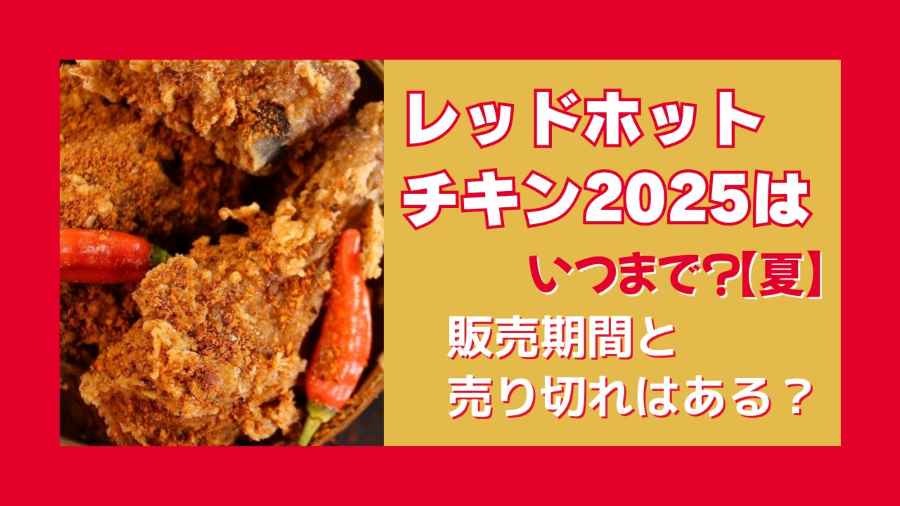 レッドホットチキン2025はいつまで？【夏】販売期間と売り切れはある？