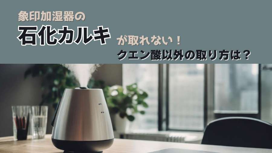 象印加湿器の石化カルキが取れない！クエン酸以外の取り方は？