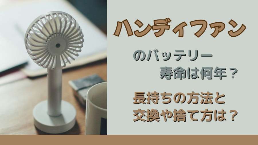 ハンディファンのバッテリー寿命は何年?長持ちの方法と交換や捨て方は?