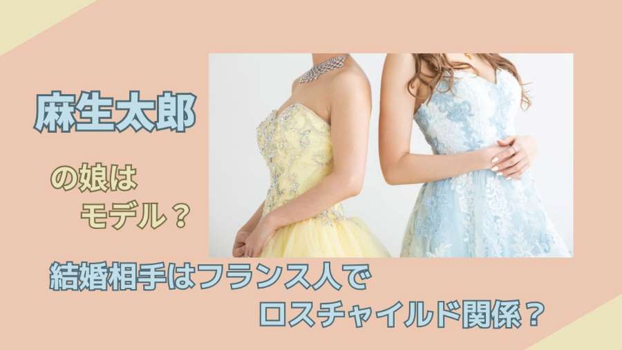 麻生太郎の娘はモデル？結婚相手はフランス人でロスチャイルド関係？