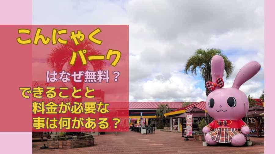 こんにゃくパークはなぜ無料？できることと料金が必要な事は何がある？