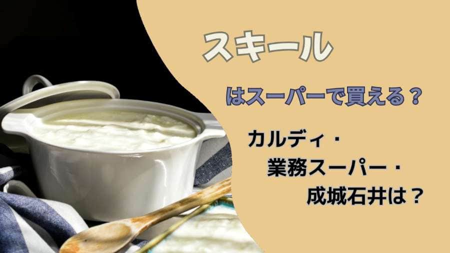 スキールはスーパーで買える？カルディ・業務スーパー・成城石井は？